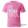 Be You Tiful Motivational tee shirt