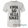 Kinda Bad Hella Boujee tee shirt