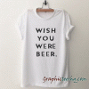 Wish You Were Beer tee shirt