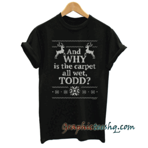 And WHY is the carpet all wet TODD tee shirt