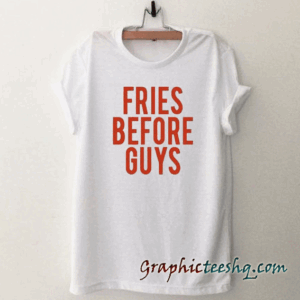 Fries Before Guys Back tee shirt