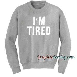 I'm Tired Sweatshirt