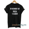 In memory of when I cared tee shirt
