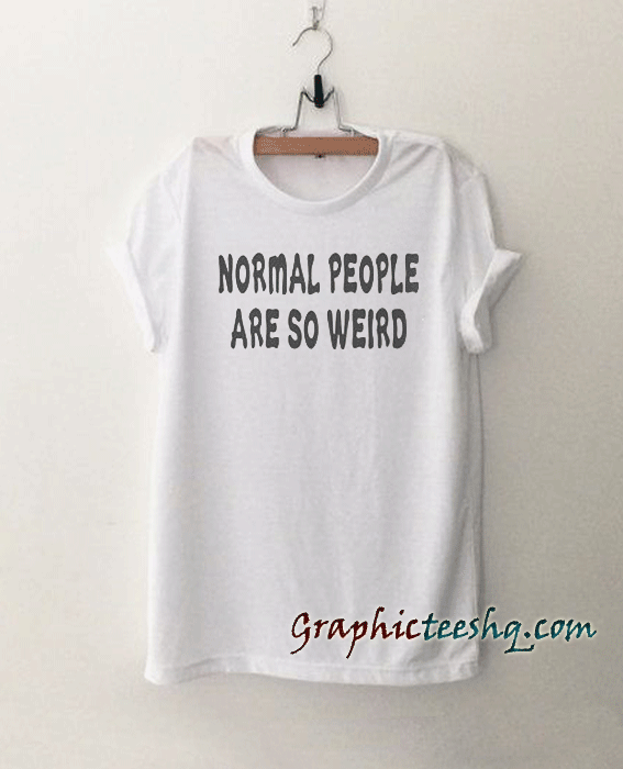 Normal People are so weird Funny tee shirt