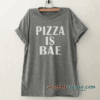 Pizza is bae tee shirt