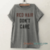 Red hair dont care Funny tee shirt