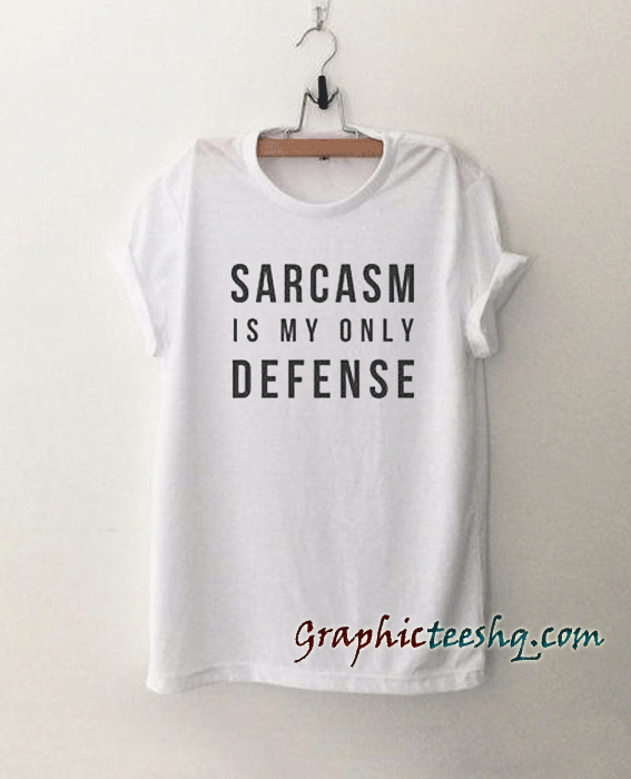 Sarcasm is my only defense tee shirt