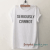 Seriously cannot tee shirt