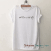 Morning For Women and Men tee shirt