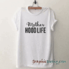 Mother Hood Life tee shirt