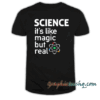 SCIENCE It's Like Magic, But Real tee shirt