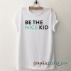 Be the Nice Kid tee shirt
