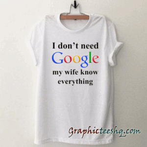I Don't Need Google My Wife Knows Everything Unisex tee shirt