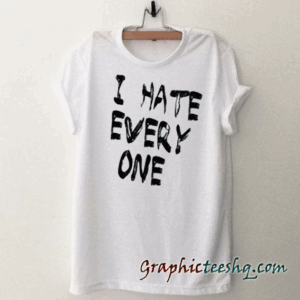 I Hate Every One tee shirt