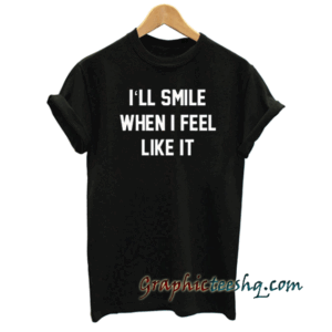 I'll smill when i feel like it Men Women and Youth tee shirt