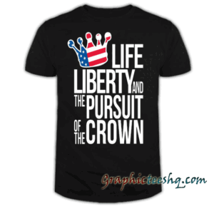Liberty And The Pursuit Of The Crown tee shirt
