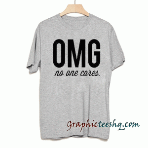 OMG No One Cares tee shirt