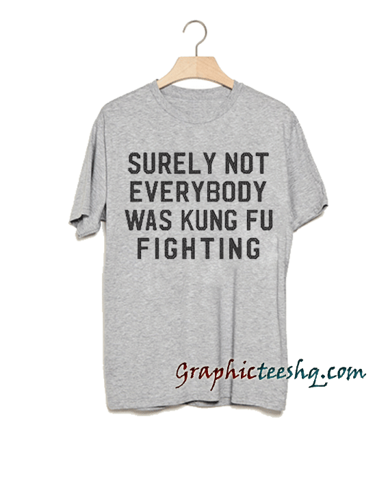 Surely Not Everybody Was Kung Fu Fighting Tee Shirt For Adult