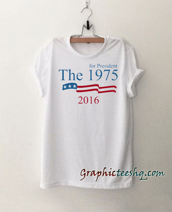 The 1975 for president 2016 tee shirt