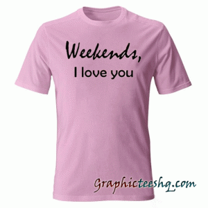 Weekends i love you pink tee shirt