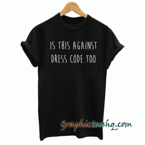 is this against dress code too tee shirt