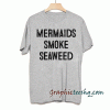 Mermaids smoke seaweed tee shirt