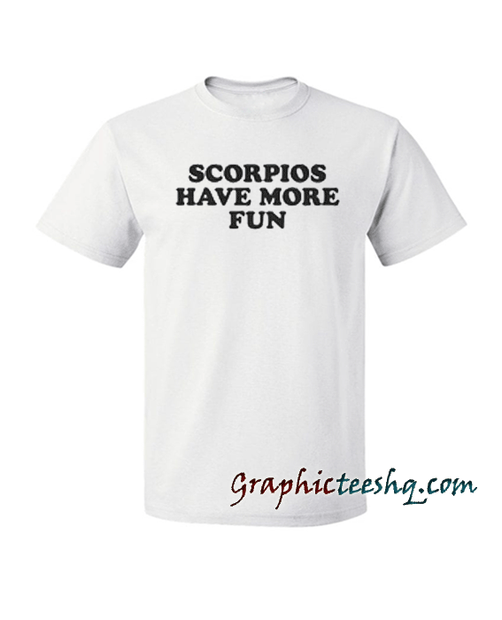 Scorpios have more fun tee shirt