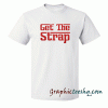 Get The Strap tee shirt
