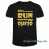 Will Run For Queso tee shirt