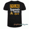 Cycling Legends Are Born In April tee shirt