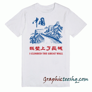 I Climbed The Great Wall tee shirt