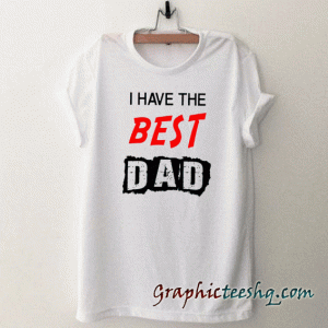 I Have The Best Dad tee shirt