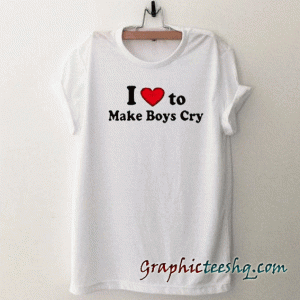 I love to make boys cry tee shirt