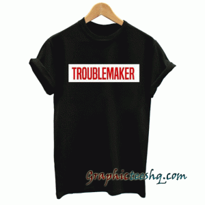 Troublemaker tee shirt