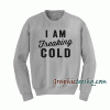 I Am Freaking Cold Sweatshirt