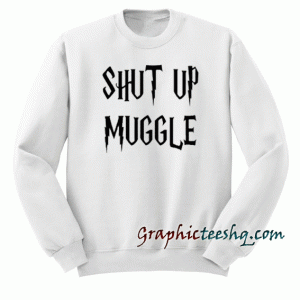 Shut Up Muggle Sweatshirt