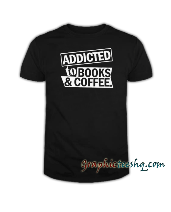 Addicted To Books And Coffee tee shirt