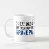 Great Dads Get Promoted to GRANDPA! Ceramic Mug
