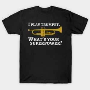 I play trumpet. What's your superpower tee shirt