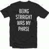 Being Straight Was My Phase tee shirt