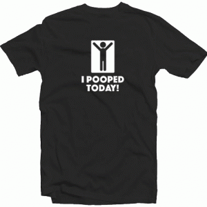 I Pooped Today Tee Shirt