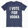 I Vote For Vodka tee shirt