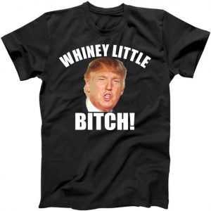 Whiney Little Bitch! Trump Hillary For President tee shirt