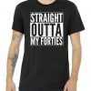 40th Birthday - Straight Outta My Forties tee shirt