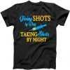 Givings Shots By Day and Taking Shots By Night Nurse Giving Shots By Day and Taking Shots By Night Nurse tee shirt