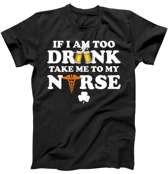 If I Am Too Drunk Take Me To My Nurse St. Patrick's Day tee shirt