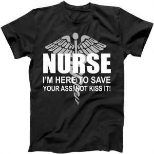 Nurse I'm Here To Save Your Ass Not Kiss It tee shirt