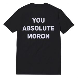 You Absolute Moron T-Shirt Unisex