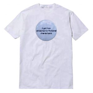 I Get Too Attached To Fictional Characters T-Shirt Unisex