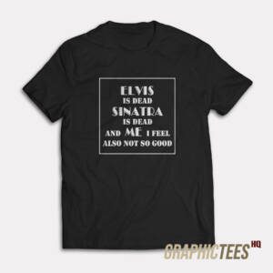 Elvis Is Dead Sinatra Is Dead T-Shirt